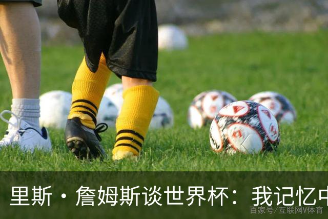 里斯·詹姆斯谈世界杯：我记忆中的标志性时刻之一是J罗的进球
