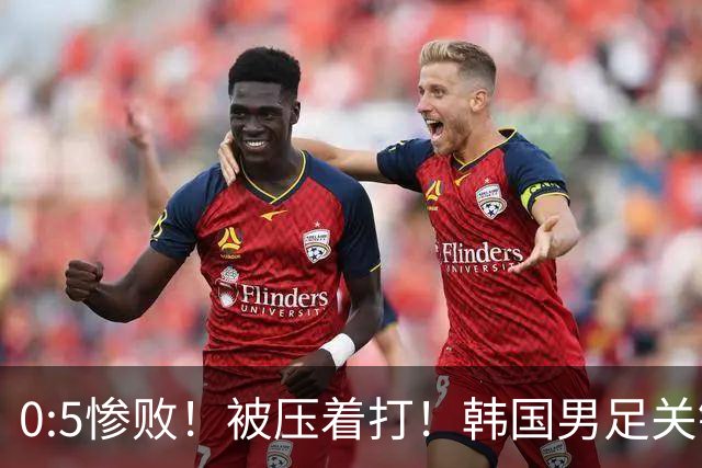 0:5惨败！被压着打！韩国男足关键时刻掉链子，打硬仗能力差距明显